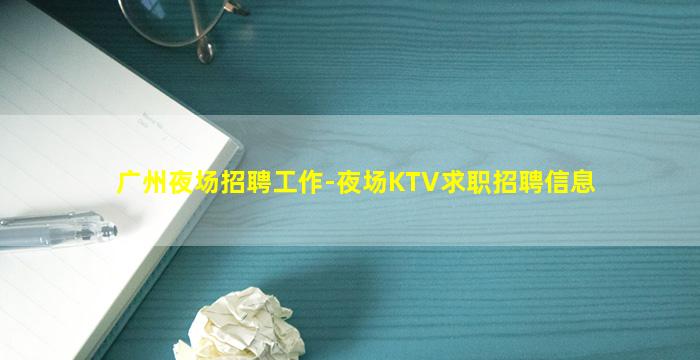 广州夜场招聘工作-夜场KTV求职招聘信息
